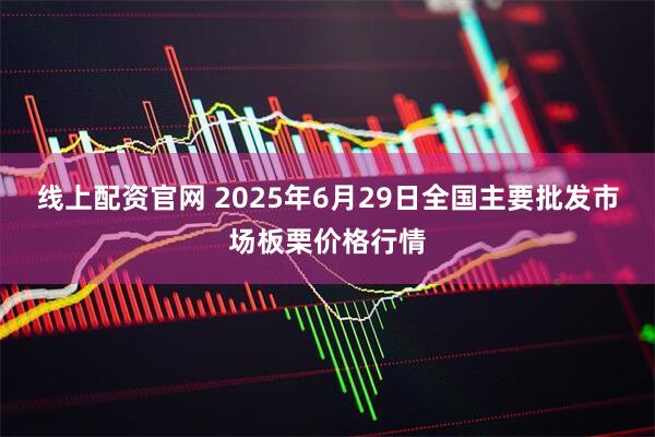线上配资官网 2025年6月29日全国主要批发市场板栗价格行情