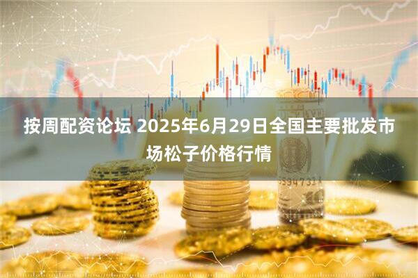 按周配资论坛 2025年6月29日全国主要批发市场松子价格行情