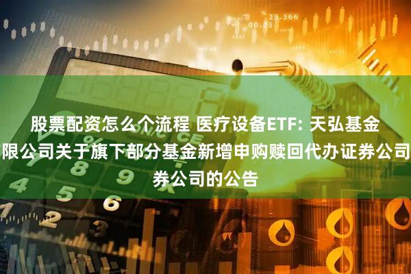 股票配资怎么个流程 医疗设备ETF: 天弘基金管理有限公司关于旗下部分基金新增申购赎回代办证券公司的公告